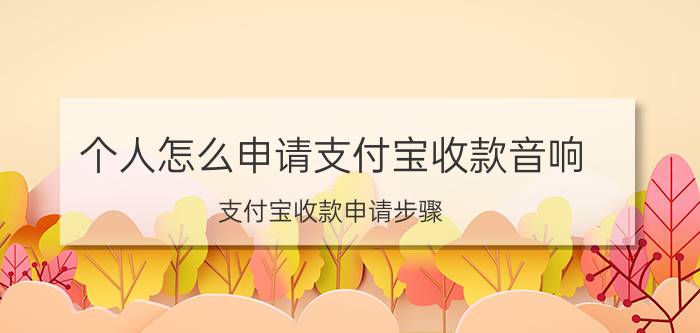 个人怎么申请支付宝收款音响 支付宝收款申请步骤